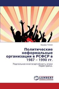 Politicheskie Neformal'nye Organizatsii V Rsfsr V 1987 - 1990 Gg. di Glezin Eduard edito da Lap Lambert Academic Publishing