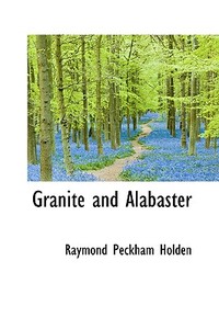 Granite And Alabaster di Raymond Peckham Holden edito da Bibliolife
