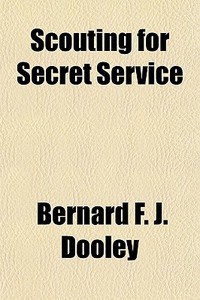 Scouting For Secret Service di Bernard F. J. Dooley edito da General Books