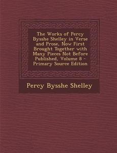 The Works of Percy Bysshe Shelley in Verse and Prose, Now First Brought Together with Many Pieces Not Before Published, Volume 8 - Primary Source Edit di Percy Bysshe Shelley edito da Nabu Press