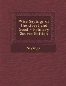 Wise Sayings of the Great and Good di Sayings edito da Nabu Press