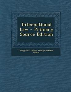 International Law - Primary Source Edition di George Fox Tucker, George Grafton Wilson edito da Nabu Press