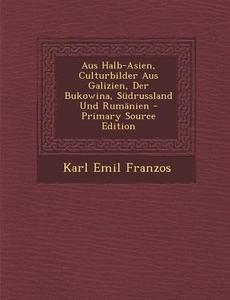 Aus Halb-Asien, Culturbilder Aus Galizien, Der Bukowina, Sudrussland Und Rumanien di Karl Emil Franzos edito da Nabu Press