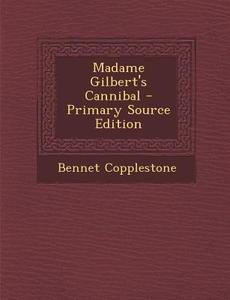 Madame Gilbert's Cannibal - Primary Source Edition di Bennet Copplestone edito da Nabu Press
