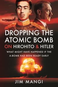 Dropping The Atomic Bomb On Hirohito And Hitler di Mangi edito da Pen & Sword Books Ltd