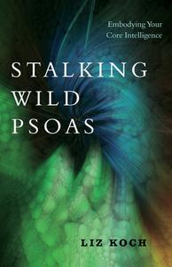 Stalking Wild Psoas di Liz Koch edito da North Atlantic Books,U.S.