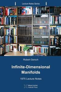 Infinite-Dimensional Manifolds: 1975 Lecture Notes di Robert Geroch edito da Minkowski Institute Press