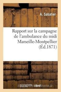 Rapport Sur La Campagne de l'Ambulance Du MIDI Marseille-Montpellier, Suivi de Considï¿½rations di Sabatier-A edito da Hachette Livre - Bnf