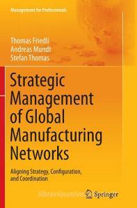 Strategic Management of Global Manufacturing Networks di Thomas Friedli, Andreas Mundt, Stefan Thomas edito da Springer Berlin Heidelberg