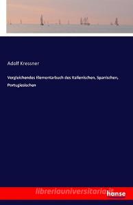 Vergleichendes Elementarbuch des Italienischen, Spanischen, Portugiesischen di Adolf Kressner edito da hansebooks