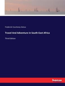 Travel And Adventure in South-East Africa di Frederick Courteney Selous edito da hansebooks
