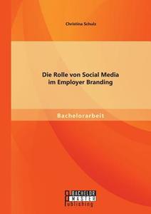 Die Rolle von Social Media im Employer Branding di Christina Schulz edito da Bachelor + Master Publishing