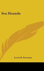 Sea Hounds di LEWIS R. FREEMAN edito da Kessinger Publishing