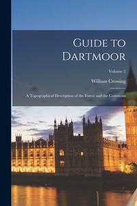 Guide to Dartmoor; a Topographical Description of the Forest and the Commons; Volume 2 di William Crossing edito da LEGARE STREET PR