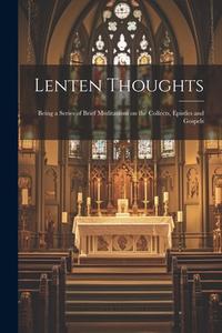 Lenten Thoughts: Being a Series of Brief Meditations on the Collects, Epistles and Gospels di Anonymous edito da LEGARE STREET PR