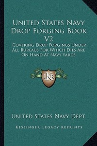 United States Navy Drop Forging Book V2: Covering Drop Forgings Under All Bureaus for Which Dies Are on Hand at Navy Yards: Issue of 1919 (1919) di United States Navy Dept edito da Kessinger Publishing