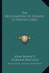 The Recognition of Friends in Heaven (1866) di John Burnett, Norman MacLeod, W. S. Thomson edito da Kessinger Publishing