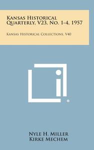 Kansas Historical Quarterly, V23, No. 1-4, 1957: Kansas Historical Collections, V40 edito da Literary Licensing, LLC