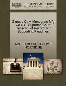 Glemby Co V. Monogram Mfg Co U.s. Supreme Court Transcript Of Record With Supporting Pleadings di Asher Blum, Henry T Hornidge edito da Gale, U.s. Supreme Court Records