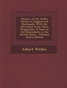 History of the Welles Family in England and Normandy: With the Derivation from Their Progenitors of Some of the Descendants in the United States di Albert Welles edito da Nabu Press