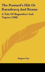 The Poniard's Hilt or Karadeucq and Ronan: A Tale of Bagauders and Vagres (1908) di Eugene Sue edito da Kessinger Publishing