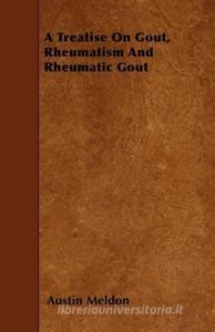 A Treatise on Gout, Rheumatism and Rheumatic Gout di Austin Meldon edito da READ BOOKS