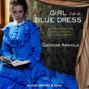 Girl in a Blue Dress: A Novel Inspired by the Life and Marriage of Charles Dickens di Gaynor Arnold edito da Tantor Audio