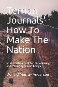 Terrian Journals' How To Make The Nation: an instruction book for nationalizing and colonizing human beings di Donald Murray Anderson edito da LIGHTNING SOURCE INC