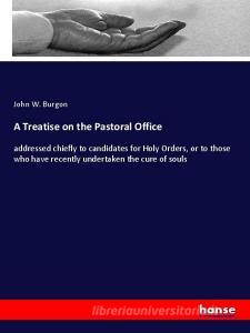 A Treatise on the Pastoral Office di John W. Burgon edito da hansebooks