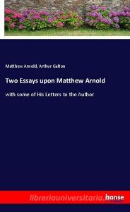 Two Essays upon Matthew Arnold di Matthew Arnold, Arthur Galton edito da hansebooks