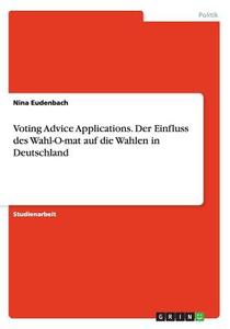 Voting Advice Applications. Der Einfluss Des Wahl-o-mat Auf Die Wahlen In Deutschland di Nina Eudenbach edito da Grin Verlag Gmbh