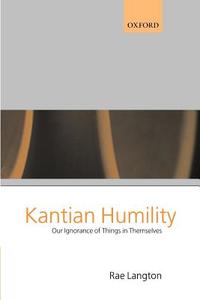 Kantian Humility ' Our Ignorance of Things in Themselves ' di Rae Langton edito da OUP Oxford
