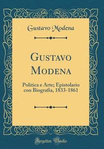 Gustavo Modena: Politica E Arte; Epistolario Con Biografia, 1833-1861 (Classic Reprint) di Gustavo Modena edito da Forgotten Books