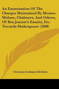 An Examination Of The Charges Maintained By Messrs. Malone, Chalmers, And Others, Of Ben Jonson's Enmity, Etc. Towards Shakespeare (1808) di Octavius Graham Gilchrist edito da Kessinger Publishing Co