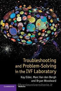 Troubleshooting and Problem-Solving in the IVF Laboratory di Kay Elder, Marc van den Bergh, Bryan Woodward edito da Cambridge University Press