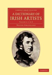 A Dictionary of Irish Artists - Volume 2 di Walter Strickland edito da Cambridge University Press