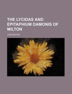 The Lycidas and Epitaphium Damonis of Milton di John Milton edito da Rarebooksclub.com