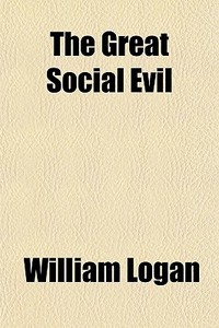 The Great Social Evil di William Logan edito da General Books