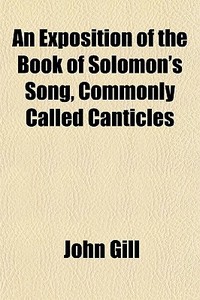 An Exposition Of The Book Of Solomon's S di John Gill edito da General Books
