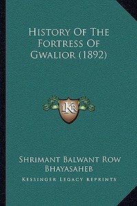 History of the Fortress of Gwalior (1892) di Shrimant Balwant Row Bhayasaheb edito da Kessinger Publishing
