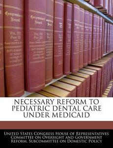Necessary Reform To Pediatric Dental Care Under Medicaid edito da Bibliogov