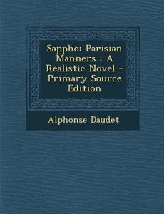 Sappho: Parisian Manners: A Realistic Novel di Alphonse Daudet edito da Nabu Press
