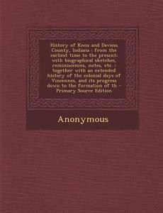 History of Knox and Daviess County, Indiana: From the Earliest Time to the Present; With Biographical Sketches, Reminiscences, Notes, Etc.; Together W di Anonymous edito da Nabu Press