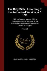 The Holy Bible, According to the Authorized Version, A.D. 1611: With an Explanatory and Critical Commentary and a Revisi di Henry Wace, F. C. Cook edito da CHIZINE PUBN