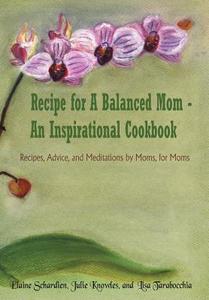 Recipe for A Balanced Mom - An Inspirational Cookbook di Elaine Schardien, Julie Knowles, Lisa Tarabocc edito da AuthorHouse