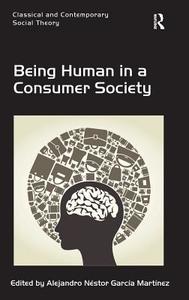 Being Human in a Consumer Society di Alejandro Nestor Garcia Martinez edito da ROUTLEDGE