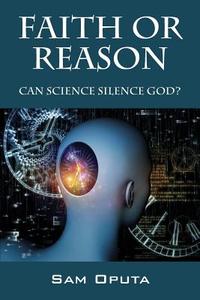 Faith or Reason: Can Science Silence God? di Sam Oputa edito da OUTSKIRTS PR