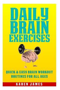 Daily Brain Exercises: Quick and Easy Brain Workout Routines for All Ages di Karen James edito da Createspace
