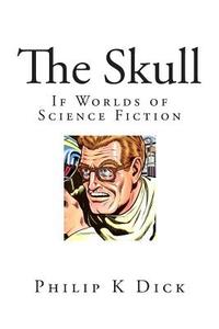 The Skull: If Worlds of Science Fiction di Philip K. Dick edito da Createspace