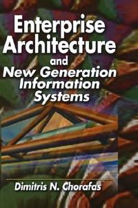 Enterprise Architecture and New Generation Information Systems di Dimitris N. Chorafas edito da Taylor & Francis Inc